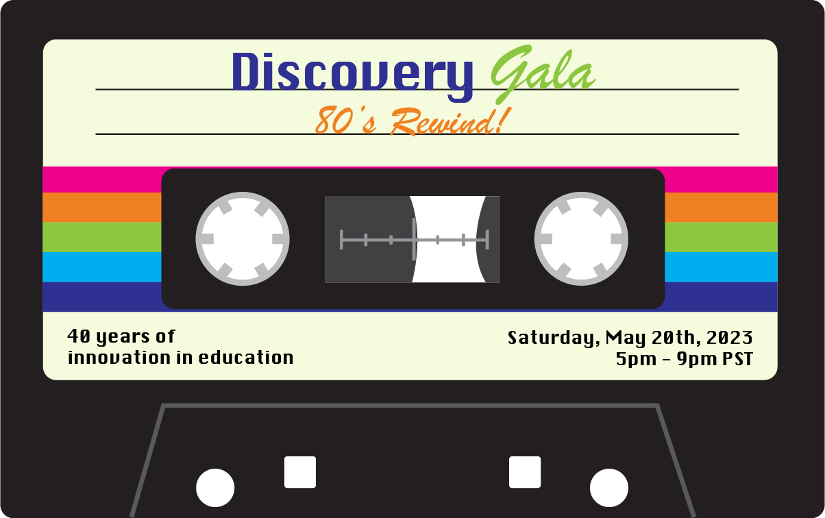80s Rewind Discovery Gala 2023 Graphic of a cassette tape that reads: Discovery Gala 80's Rewind - 40 Years of innovation in education - Saturday, May 20th, 2023 5pm-9pm PST